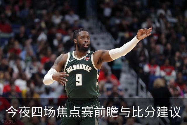 今夜四场焦点赛前瞻与比分建议