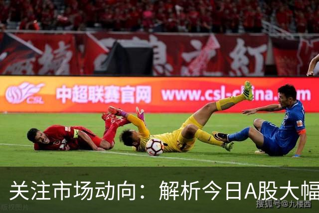 关注市场动向：解析今日A股大幅调整及未来趋势