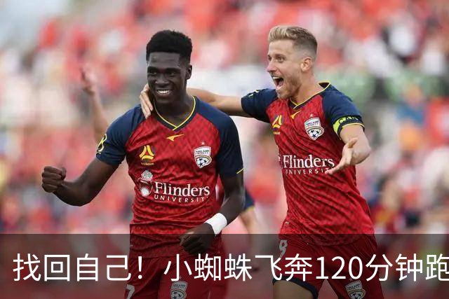 找回自己！小蜘蛛飞奔120分钟跑13.6公里，112分钟攻入关键进球！