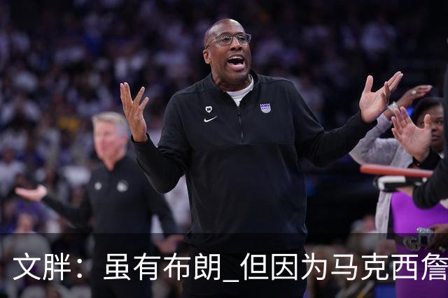 文胖：虽有布朗 但因为马克西詹姆斯才考虑76人 他俩同一经纪公司