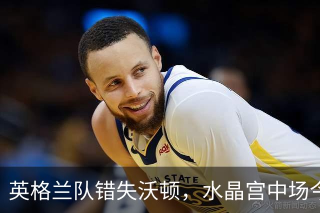 英格兰队错失沃顿，水晶宫中场今晚为何如此耀眼？