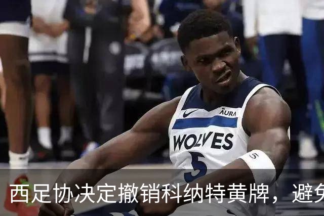 西足协决定撤销科纳特黄牌，避免停赛风险