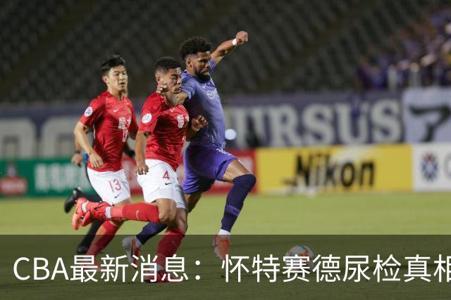CBA最新消息：怀特赛德尿检真相大白，G2裁判调整，徐杰特训反转